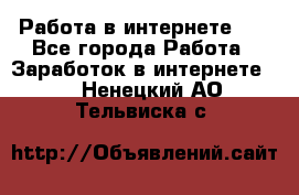   Работа в интернете!!! - Все города Работа » Заработок в интернете   . Ненецкий АО,Тельвиска с.